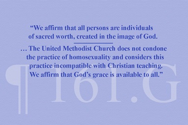 O texto em inglês corresponde a dois trechos do Parágrafo 161.G dos Princípios Sociais Metodistas Unidos afirmam o valor sagrado dos indivíduos e a posição da Igreja de que a prática da homossexualidade é incompatível com o ensino cristão. O texto diz literalmente: "Afirmamos que todas as pessoas são de valor individual sagrado, criadas à imagem de Deus... A Igreja Metodista Unida não tolera a prática da homossexualidade e a considera incompatível com o ensino cristão. Afirmamos que a graça de Deus é acessível a todos." Gráfico por Laurens Glass, Notícias MU. O texto em inglês corresponde a dois trechos do Parágrafo 161.G dos Princípios Sociais Metodistas Unidos afirmam o valor sagrado dos indivíduos e a posição da Igreja de que a prática da homossexualidade é incompatível com o ensino cristão. O texto diz literalmente: "Afirmamos que todas as pessoas são de valor individual sagrado, criadas à imagem de Deus... A Igreja Metodista Unida não tolera a prática da homossexualidade e a considera incompatível com o ensino cristão. Afirmamos que a graça de Deus é acessível a todos." Gráfico por Laurens Glass, Notícias MU.