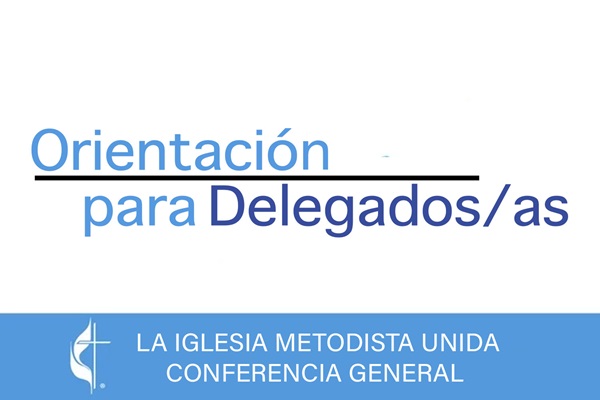 Orientación para Delegados/as. Conferencia General de La Iglesia Metodista Unida.